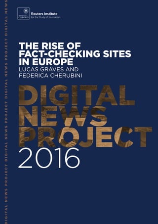 IGITALNEWSPROJECTDIGITALNEWSPROJECTDIGITALNEWSPROJECTDIGITALNEW
THE RISE OF
FACT-CHECKING SITES
IN EUROPE
LUCAS GRAVES AND
FEDERICA CHERUBINI
 