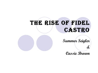 The Rise of Fidel Castro Summer Seigler & Cassie Brown 