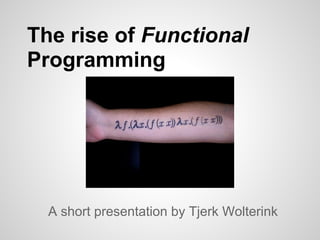 The rise of Functional
Programming




  A short presentation by Tjerk Wolterink
 