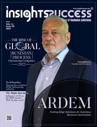 ARDEM
Cutting-Edge Solutions for Seamless
Business Automation
Outsourcing Companies
THE RISE OF
GL BAL
2022
BUSINESS
PROCESS
The Right Questions
Inuence of AI on
the BPO market
Will AI take over?
TechTimeline
Tracing the evolution
of the outsourcing
industry
Arun Malhotra
Founder and President
VOL: 11
Issue: 02
2022
 
