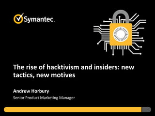 The rise of hacktivism and insiders: new
tactics, new motives
Andrew Horbury
Senior Product Marketing Manager

 