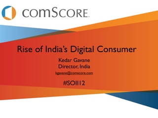 Rise of India’s Digital Consumer
           Kedar Gavane
           Director, India
          kgavane@comscore.com

              #SOII12
 