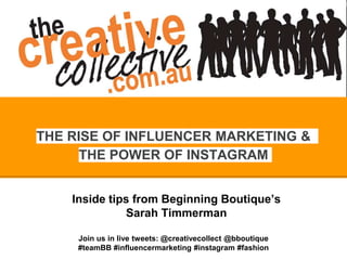 Inside tips from Beginning Boutique’s
Sarah Timmerman
THE RISE OF INFLUENCER MARKETING &
THE POWER OF INSTAGRAM
Join us in live tweets: @creativecollect @bboutique
#teamBB #influencermarketing #instagram #fashion
 
