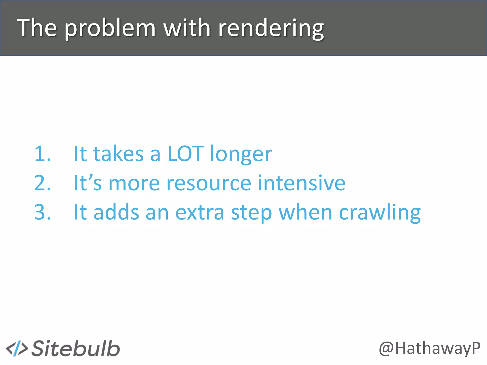 @HathawayP
The problem with rendering
1. It takes a LOT longer
2. It’s more resource intensive
3. It adds an extra step when crawling
 