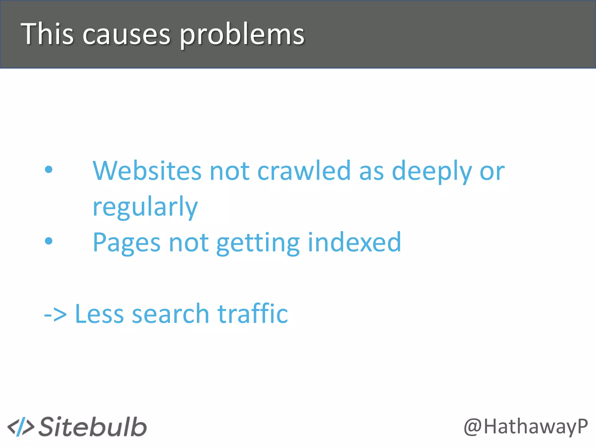 @HathawayP
This causes problems
• Websites not crawled as deeply or
regularly
• Pages not getting indexed
-> Less search traffic
 