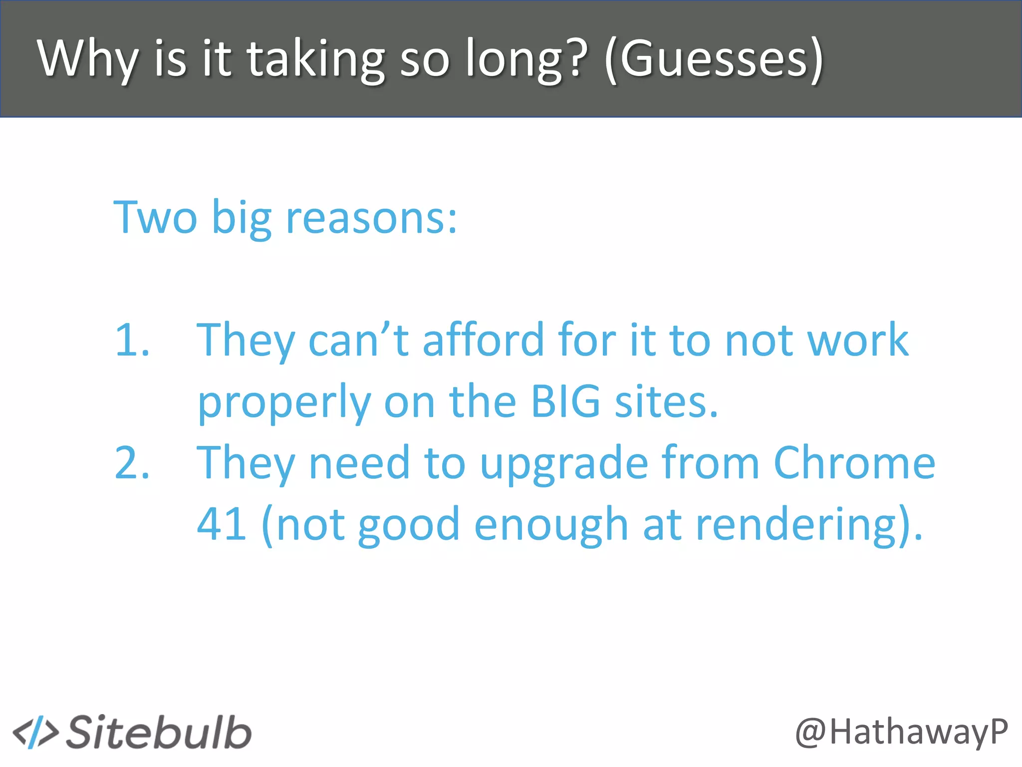 @HathawayP
Why is it taking so long? (Guesses)
Two big reasons:
1. They can’t afford for it to not work
properly on the BIG sites.
2. They need to upgrade from Chrome
41 (not good enough at rendering).
 