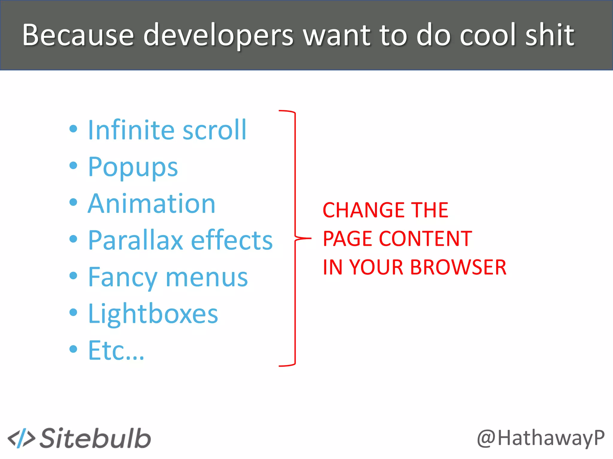 @HathawayP
Because developers want to do cool shit
• Infinite scroll
• Popups
• Animation
• Parallax effects
• Fancy menus
• Lightboxes
• Etc…
CHANGE THE
PAGE CONTENT
IN YOUR BROWSER
 
