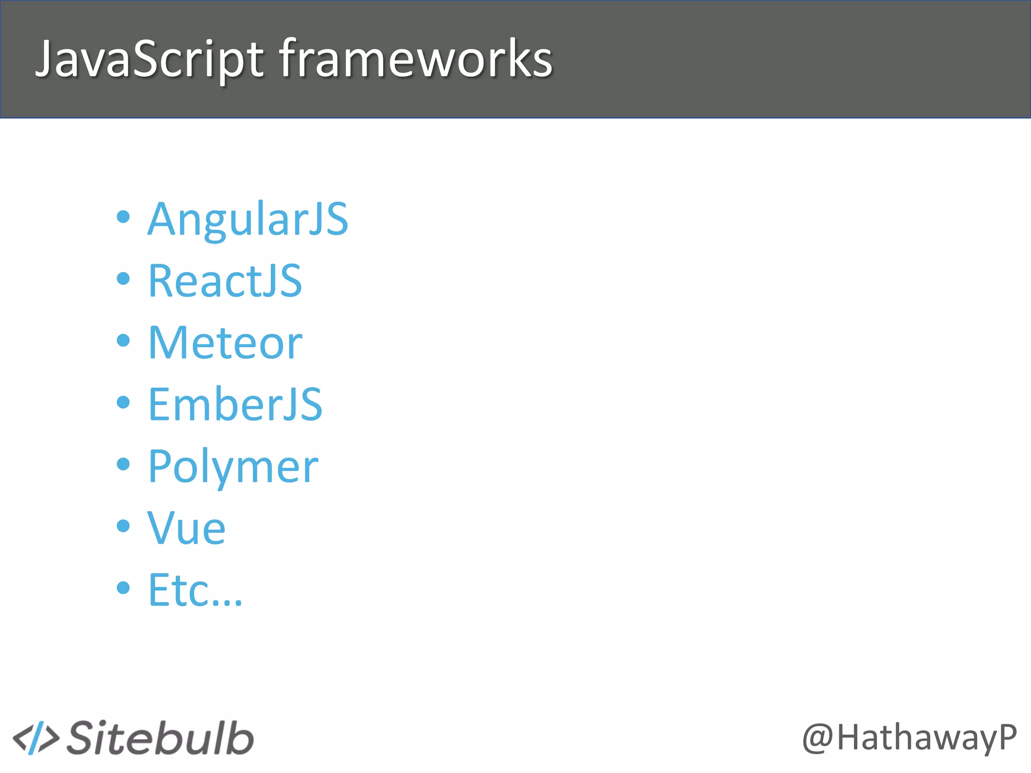 @HathawayP
JavaScript frameworks
• AngularJS
• ReactJS
• Meteor
• EmberJS
• Polymer
• Vue
• Etc…
 