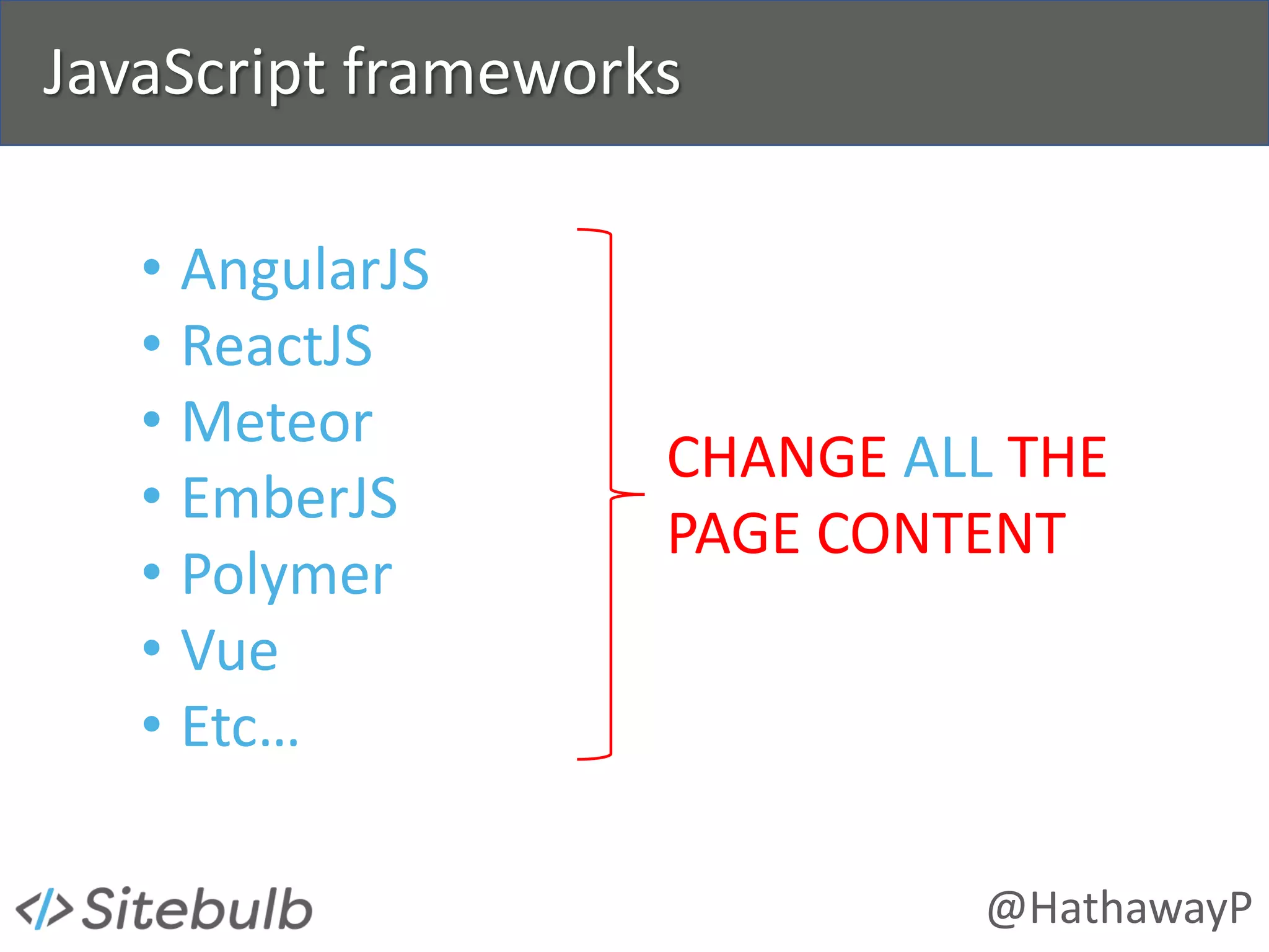 @HathawayP
JavaScript frameworks
• AngularJS
• ReactJS
• Meteor
• EmberJS
• Polymer
• Vue
• Etc…
CHANGE ALL THE
PAGE CONTENT
 