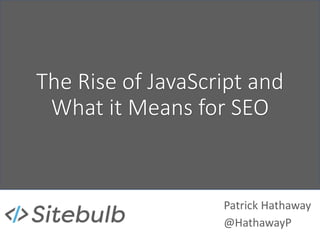 The Rise of JavaScript and
What it Means for SEO
Patrick Hathaway
@HathawayP
 
