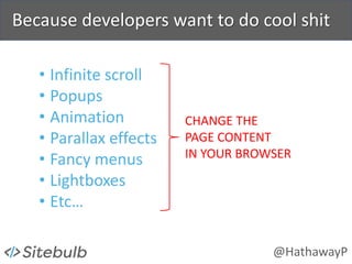 @HathawayP
Because developers want to do cool shit
• Infinite scroll
• Popups
• Animation
• Parallax effects
• Fancy menus...