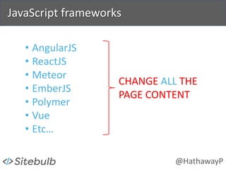 @HathawayP
JavaScript frameworks
• AngularJS
• ReactJS
• Meteor
• EmberJS
• Polymer
• Vue
• Etc…
CHANGE ALL THE
PAGE CONTE...