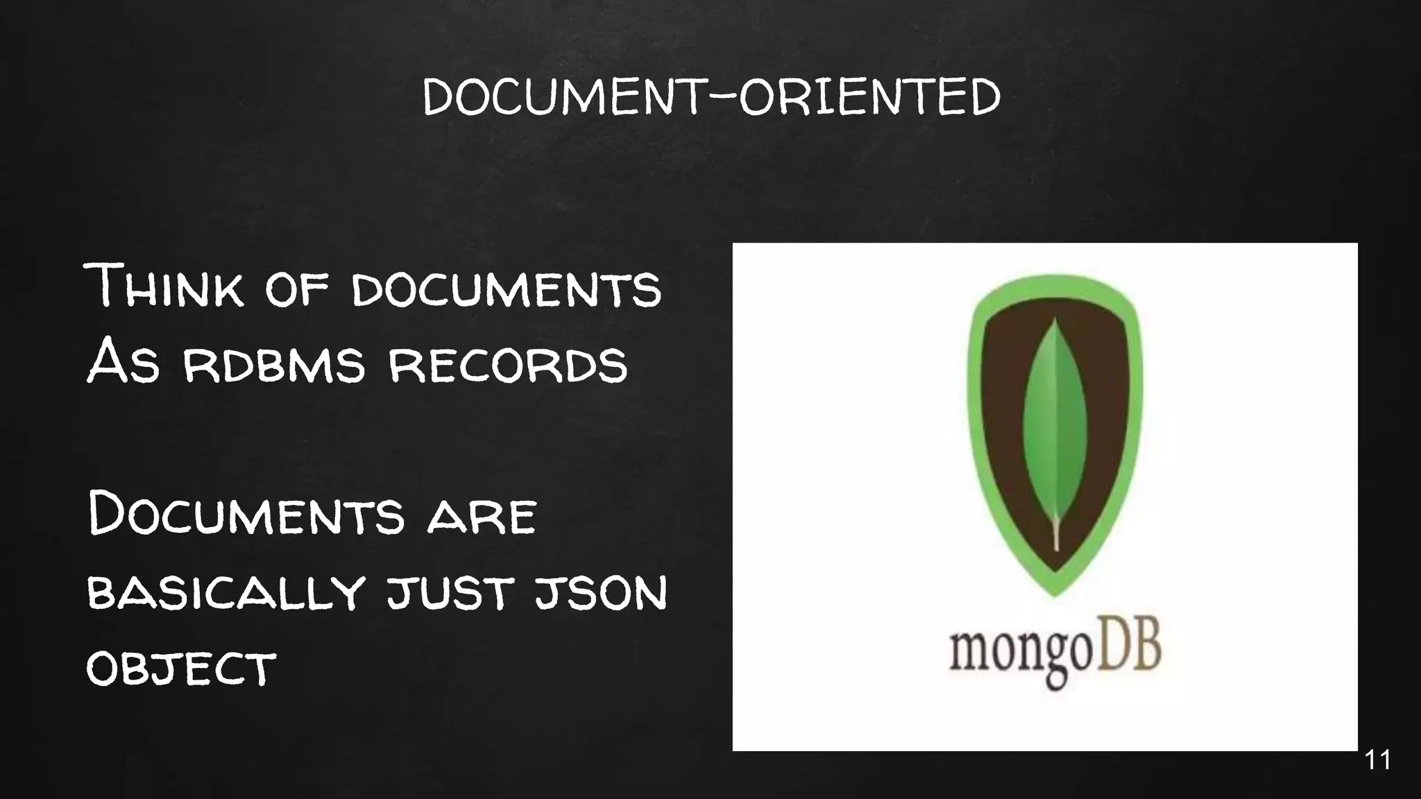 DOCUMENT-ORIENTED
Think of documents
As rdbms records
Documents are
basically just json
object
11
 