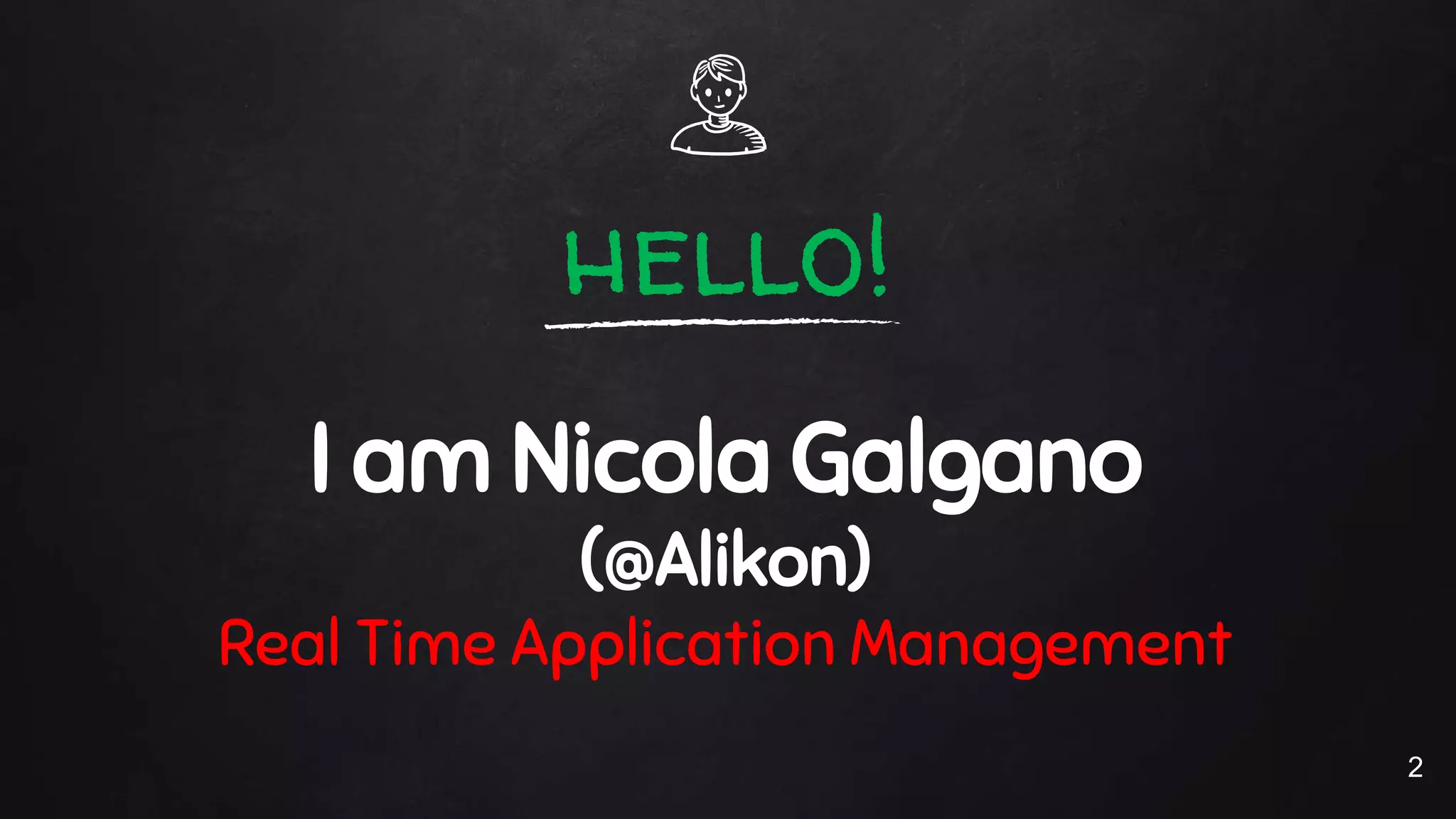 hello!
I am Nicola Galgano
(@Alikon)
Real Time Application Management
2
 