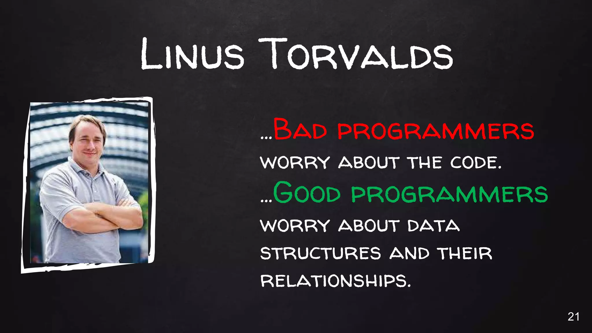 Linus Torvalds
…Bad programmers
worry about the code.
…Good programmers
worry about data
structures and their
relationships.
21
 
