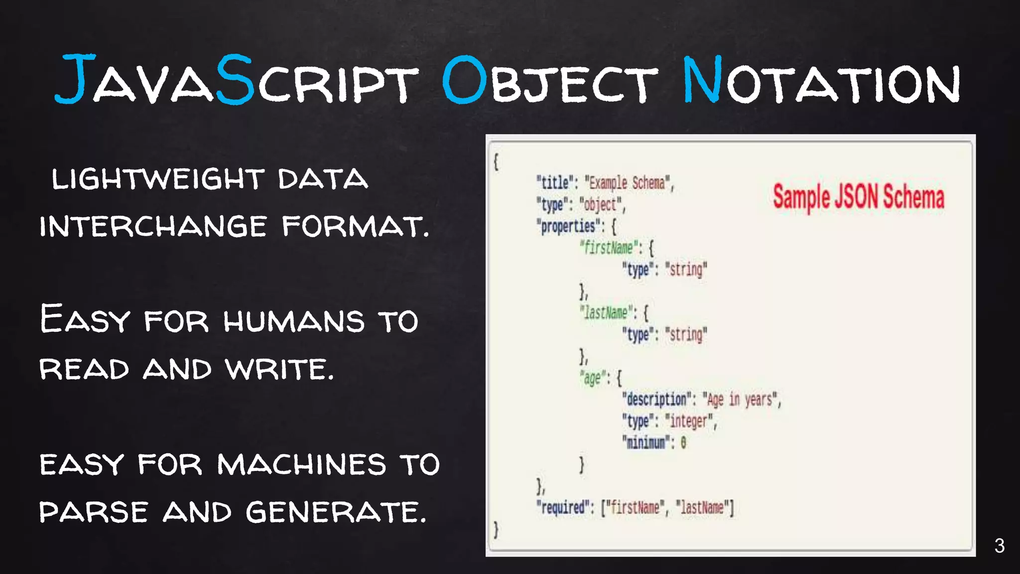 JavaScript Object Notation
lightweight data
interchange format.
Easy for humans to
read and write.
easy for machines to
parse and generate.
3
 