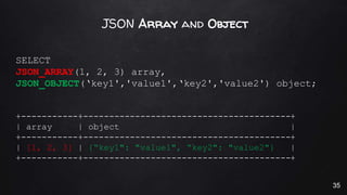 JSON Array and Object
SELECT
JSON_ARRAY(1, 2, 3) array,
JSON_OBJECT(‘key1','value1',‘key2','value2') object;
+-----------+...
