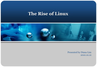 The Rise of Linux Presented by Diana Lim 2010.10.12 