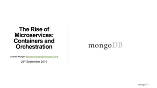 The Rise of
Microservices:
Containers and
Orchestration
Andrew Morgan (andrew.morgan@mongodb.com)
26th September 2016
 