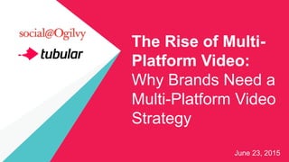 The Rise of Multi-
Platform Video:
Why Brands Need a
Multi-Platform Video
Strategy
June 23, 2015
 
