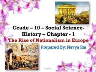 Grade – 10 – Social Science-
History – Chapter - 1
The Rise of Nationalism in Europe
Prepared By: Navya Rai
Navya Rai
 