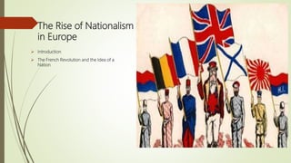 The Rise of Nationalism
in Europe
 Introduction
 The French Revolution and the Idea of a
Nation
 