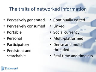 The traits of networked information
•   Pervasively generated   • Continually edited
•   Pervasively consumed    • Linked
...