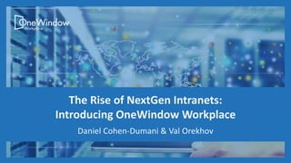 The Rise of NextGen Intranets:
Introducing OneWindow Workplace
Daniel Cohen-Dumani & Val Orekhov
 