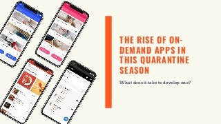 THE RISE OF ON-
DEMAND APPS IN
THIS QUARANTINE
SEASON
What does it take to develop one?
 
