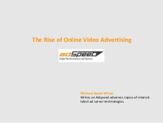 The Rise of Online Video Advertising
Michael David Wilson
Writes on Adspeed adserver, topics of interest
latest ad server technologies.
 