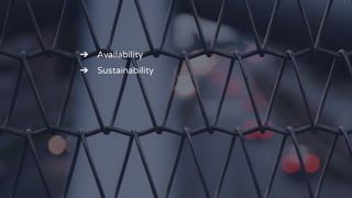 ➔ Availability
➔ Sustainability
 