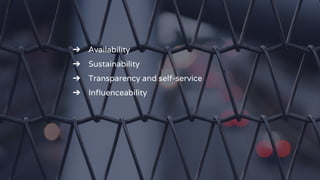 ➔ Availability
➔ Sustainability
➔ Transparency and self-service
➔ Inﬂuenceability
 