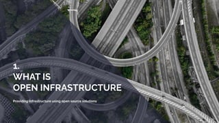 1.
WHAT IS
OPEN INFRASTRUCTURE
Providing infrastructure using open source solutions
 