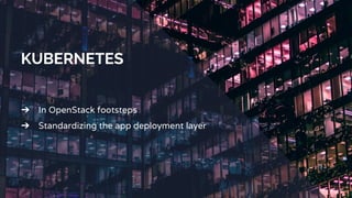 KUBERNETES
➔ In OpenStack footsteps
➔ Standardizing the app deployment layer
 