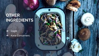 OTHER
INGREDIENTS
➔ Ceph
➔ Kata Containers
 