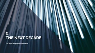 3.
THE NEXT DECADE
The reign of Open Infrastructure
 