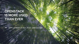 OPENSTACK
IS MORE USED
THAN EVER
➔ 66% growth in our 2021 user survey
 