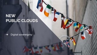 ➔ Digital sovereignty
NEW
PUBLIC CLOUDS
 