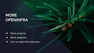 MORE
OPENINFRA
➔ More projects
➔ More adoption
➔ Join us! openinfra.dev/join
 