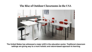 The Rise of Outdoor Classrooms in the USA
The United States has witnessed a major shift in the education sector. Traditional classroom
settings are giving way to a more holistic and nature-based approach to learning.
 
