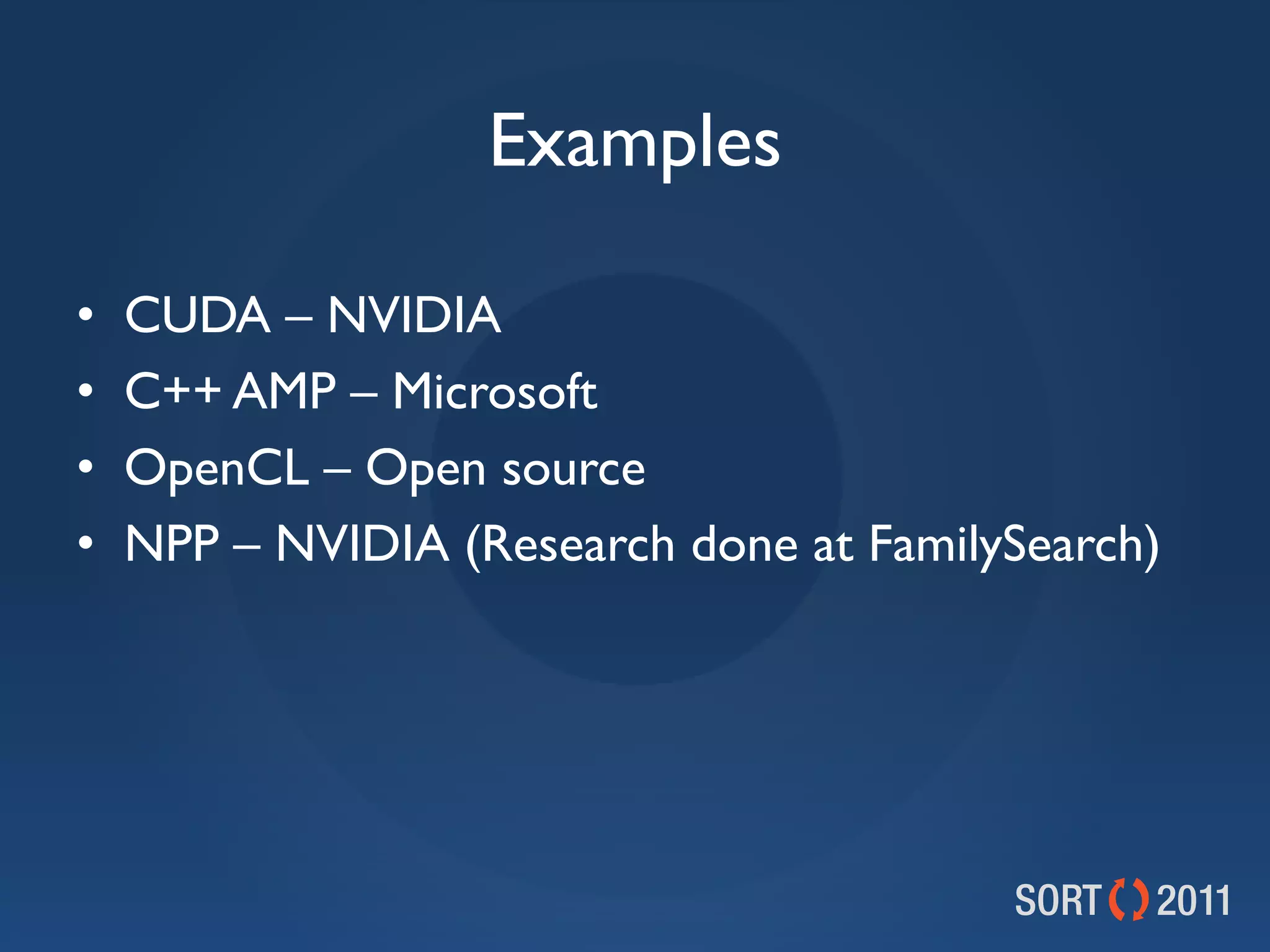 Examples

•   CUDA – NVIDIA
•   C++ AMP – Microsoft
•   OpenCL – Open source
•   NPP – NVIDIA (Research done at FamilySearch)
 