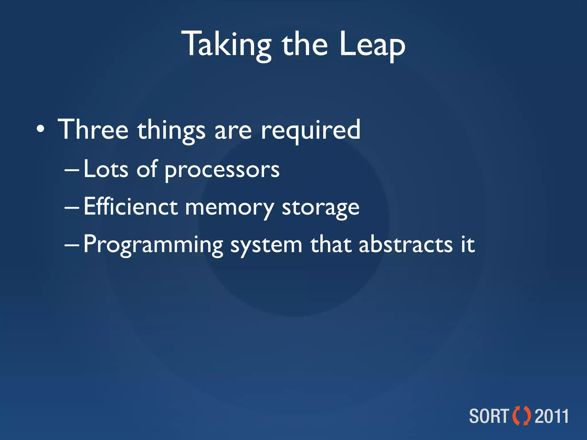 Taking the Leap

• Three things are required
  – Lots of processors
  – Efficienct memory storage
  – Programming system that abstracts it
 
