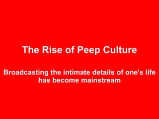 The Rise of Peep Culture Broadcasting the intimate details of one's life has become mainstream 