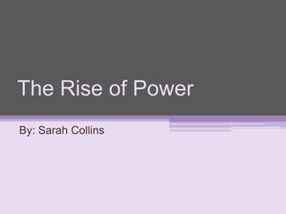 The Rise of Power
By: Sarah Collins
 