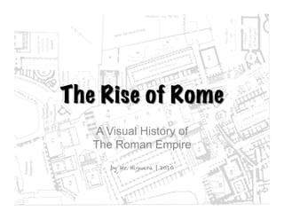 A Visual History of
The Roman Empire
   by Mr. Higuera | 2010
 