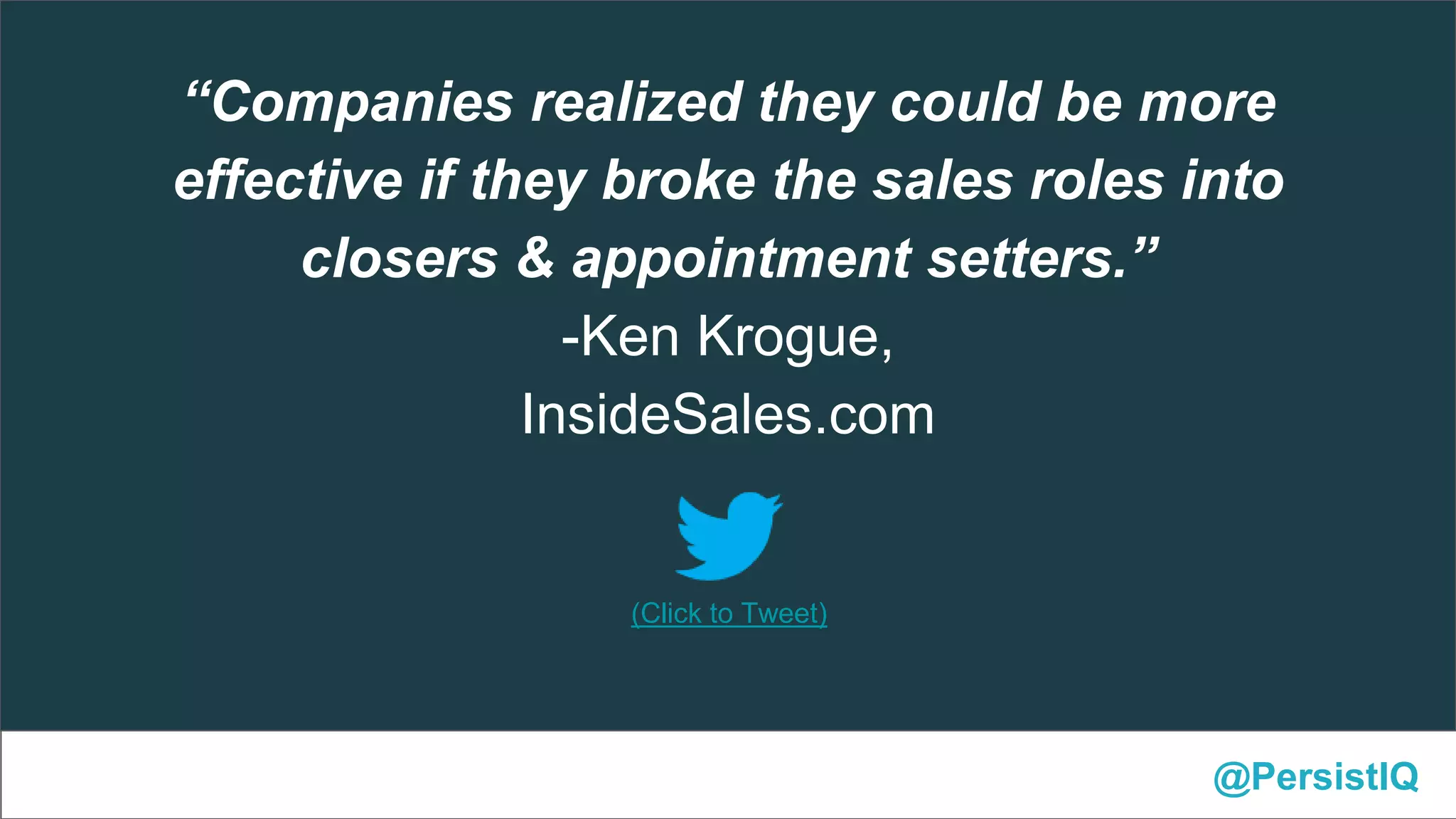 @PersistIQ
(Click to Tweet)
“Companies realized they could be more
effective if they broke the sales roles into
closers & appointment setters.”
-Ken Krogue,
InsideSales.com
 