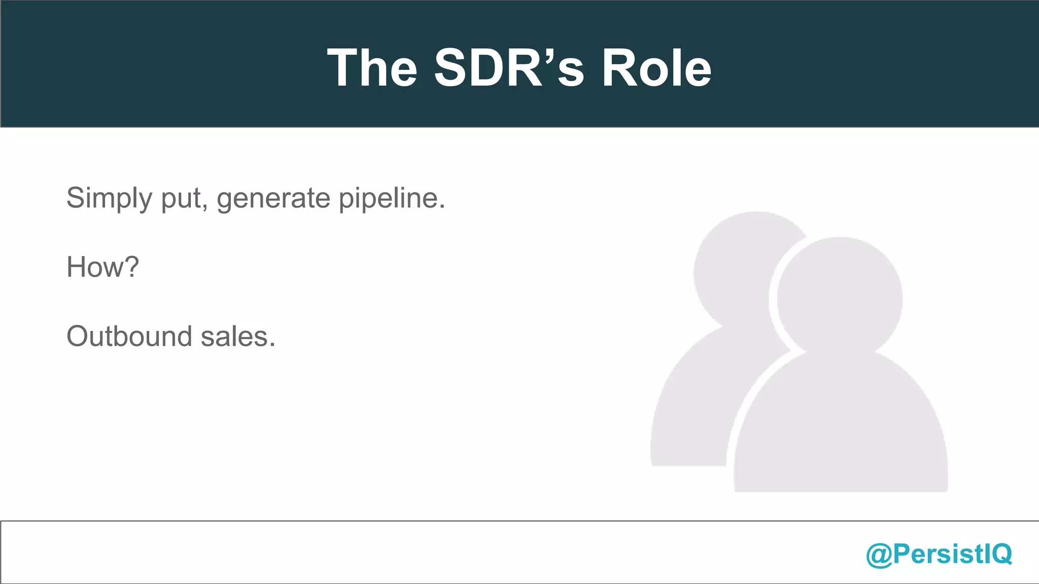 Simply put, generate pipeline.
How?
Outbound sales.
@PersistIQ
The SDR’s Role
 