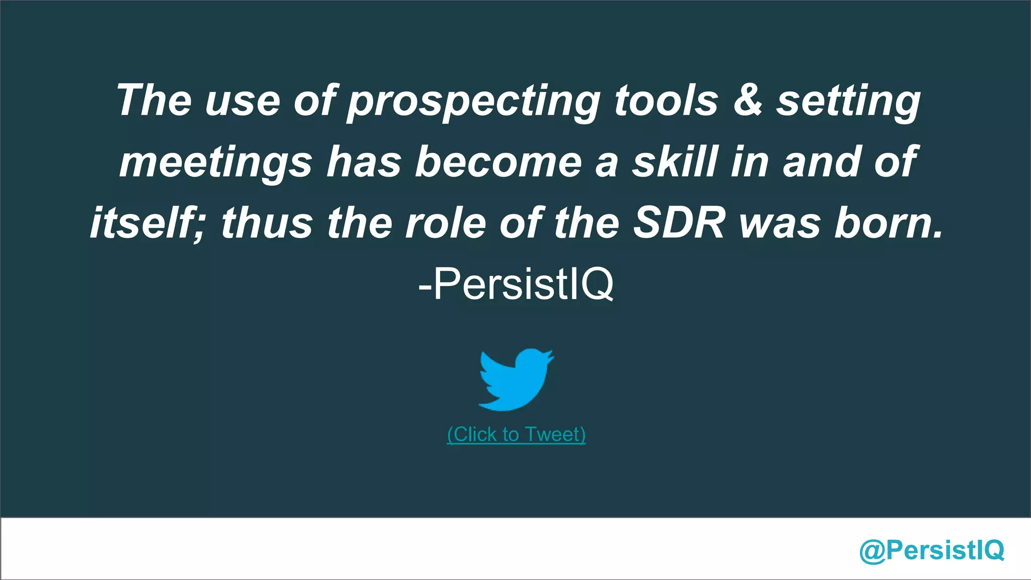 @PersistIQ
(Click to Tweet)
The use of prospecting tools & setting
meetings has become a skill in and of
itself; thus the role of the SDR was born.
-PersistIQ
 