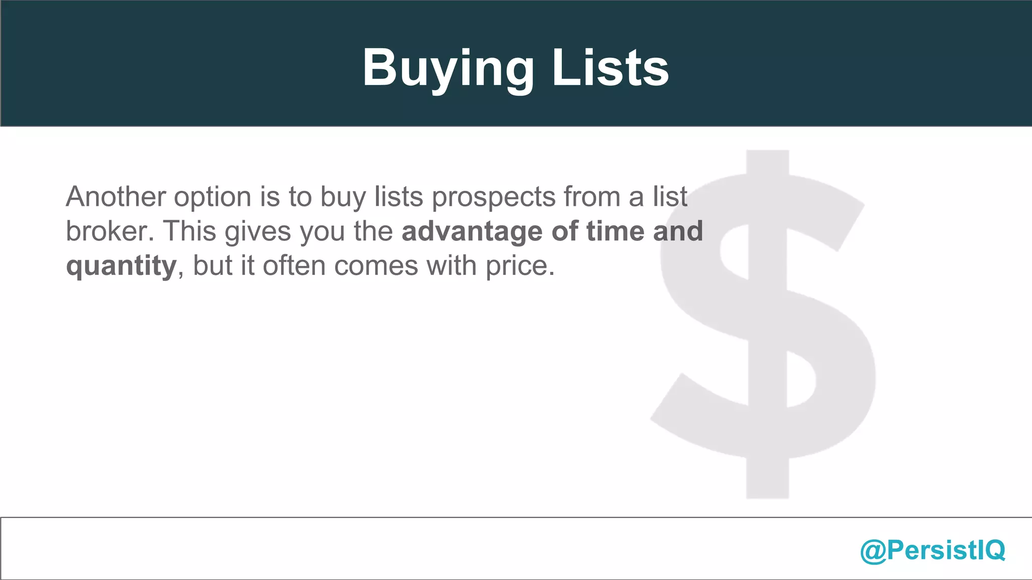 Another option is to buy lists prospects from a list
broker. This gives you the advantage of time and
quantity, but it often comes with price.
@PersistIQ
Buying Lists
 