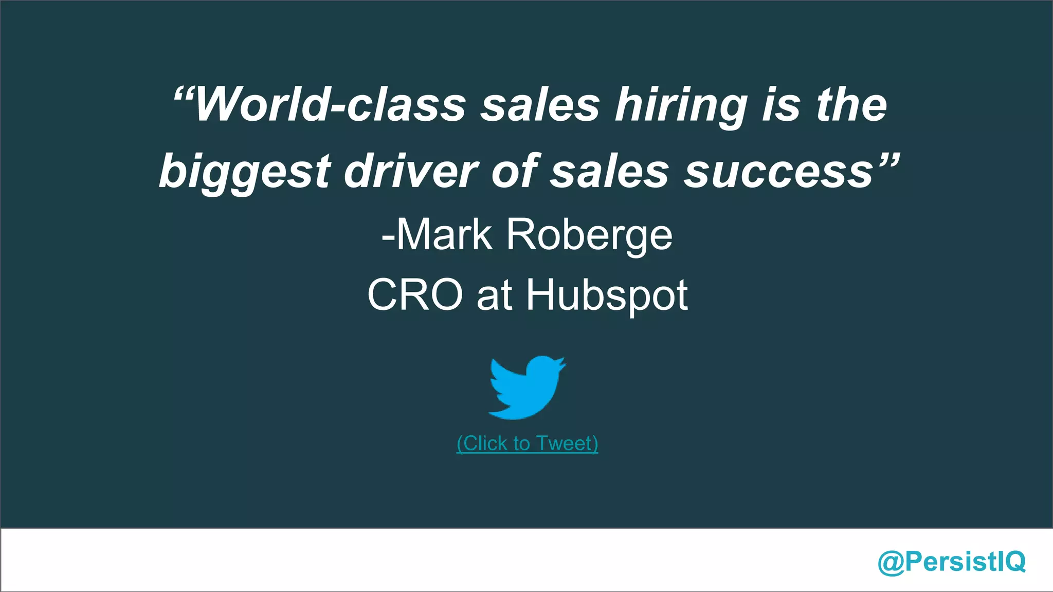 @PersistIQ
(Click to Tweet)
“World-class sales hiring is the
biggest driver of sales success”
-Mark Roberge
CRO at Hubspot
 